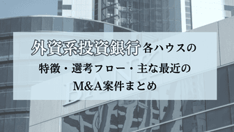 【保存版】外資系投資銀行(外銀)各ハウスの特徴・選考フロー・主な最近のM&A案件まとめ
