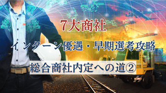 7大商社のインターン優遇・早期選考攻略法～総合商社内定への道（2）〜【秋・冬も】