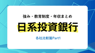 早期選考迫る！日系投資銀行各社の特色（強み・教育制度・年収）まとめ＜各社比較編Part1＞