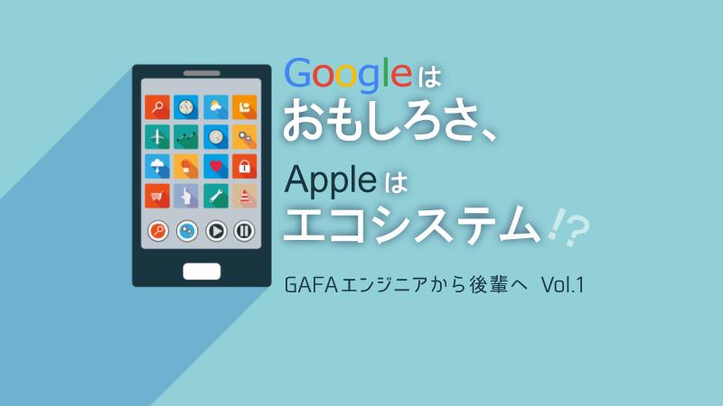 【GAFA現役ソフトウェアエンジニアから後輩たちへ Vol.1】Googleは“おもしろさ”で、Appleは“エコシステム”で決める？