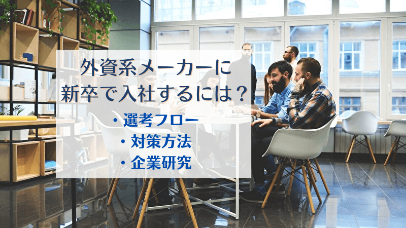 外資系メーカーに新卒で入社するには?新卒採用のポイントをチェックしよう【選考フロー・対策方法・企業研究】