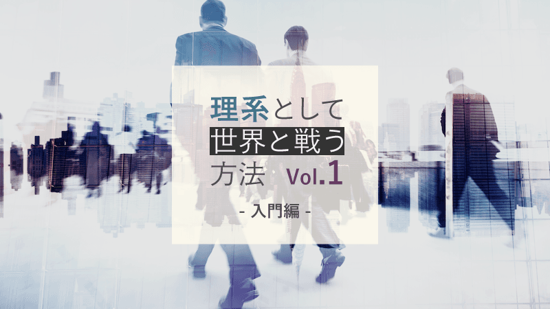 理系として世界と戦う方法 Vol.1 - 入門編 -