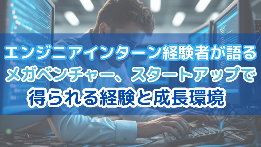 エンジニアインターン経験者が語る「メガベンチャー、スタートアップで得られる経験と成長環境」