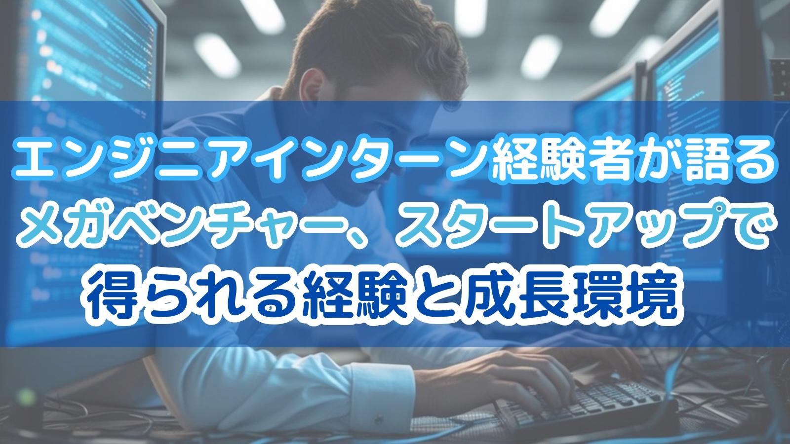 エンジニアインターン経験者が語る「メガベンチャー、スタートアップで得られる経験と成長環境」