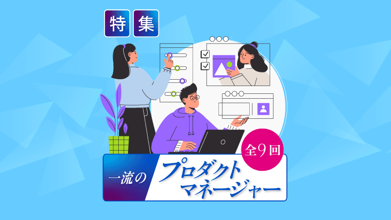 特集「一流のプロダクトマネージャー」（全9回）