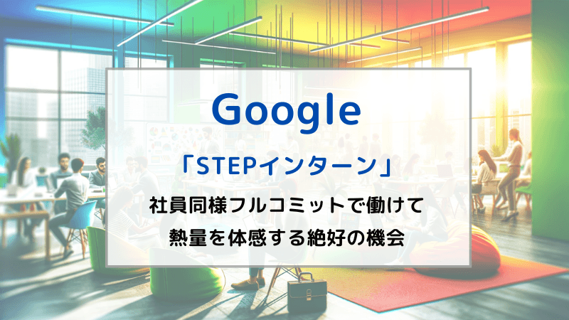 【STEPインターン】Googleのインターン体験記②「社員同様フルコミットで働けて、熱量を体感する絶好の機会」