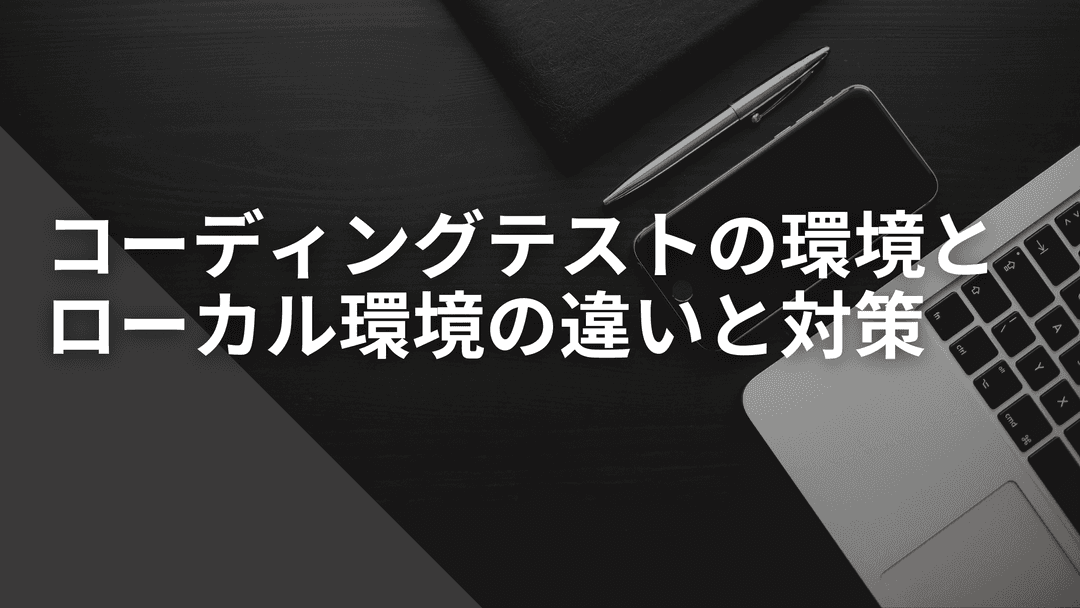 実際のコーディングテスト環境と普段のローカル環境の違いについて