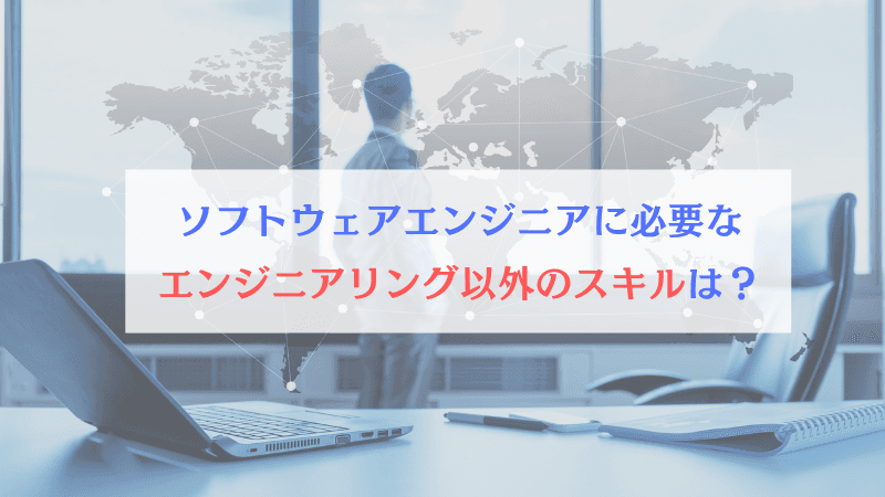現代のソフトウェアエンジニアに求められる、エンジニアリング能力以外のスキルとは？