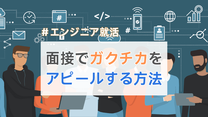 【エンジニア就活】面接で聞かれること。ガクチカのアピール方法とは？