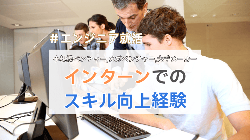 【エンジニア就活】小規模/ITメガベンチャー・大手メーカーのインターンでのスキル向上経験を紹介