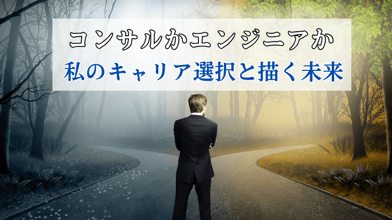 【就活体験談】コンサル就職かエンジニア就職か——。私のキャリア選択基準と描く未来