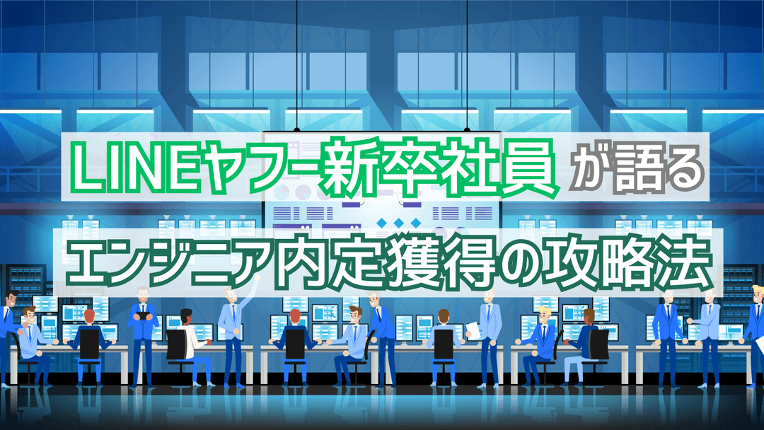 【就活体験談】LINEヤフー新卒社員が語る！エンジニアのための内定獲得までの攻略法