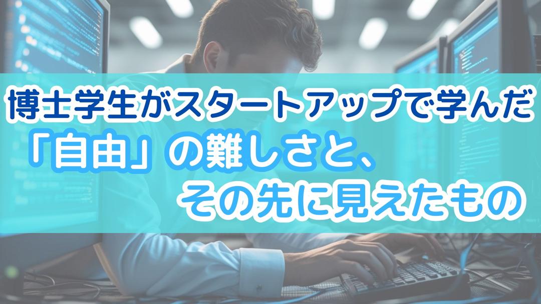 博士学生が超初期スタートアップで学んだ「自由」の難しさと、その先に見えたもの