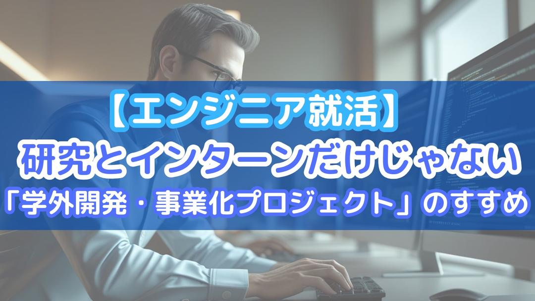 【エンジニア就活】研究とインターンだけじゃない。「学外開発・事業化プロジェクト」のすすめ