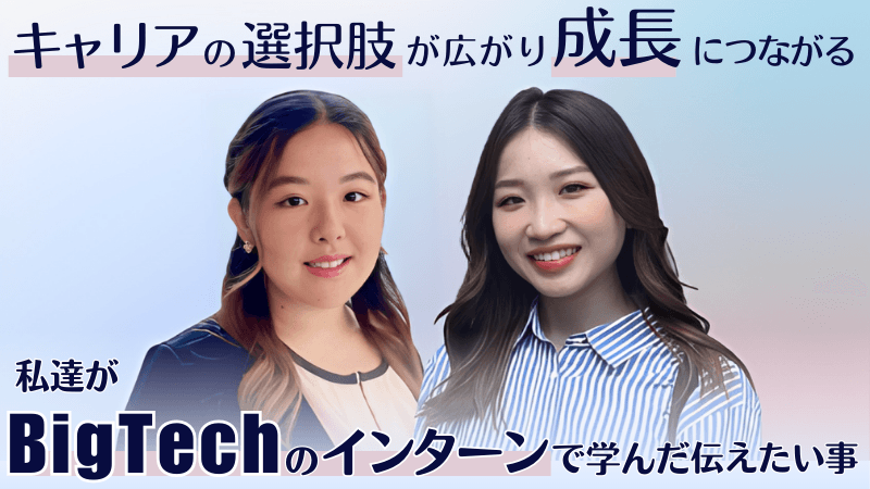「キャリアの選択肢が広がり成長にもつながる」私たちがBigTechのインターンで学んだ、伝えたいこと