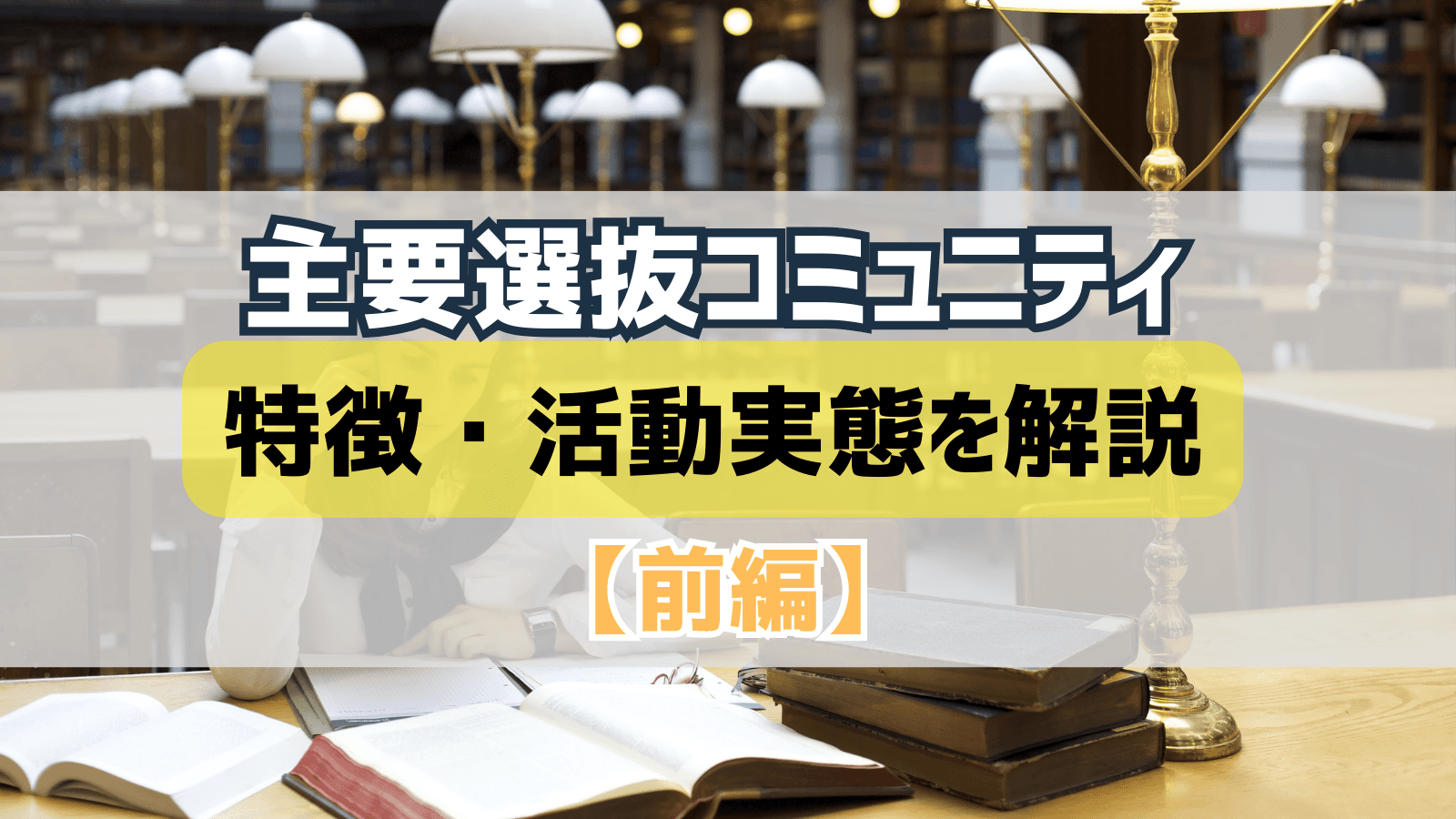【28卒保存版】主要選抜コミュニティの特徴・活動実態を解説~選抜コミュニティの実態・選考対策まとめ (前編)~