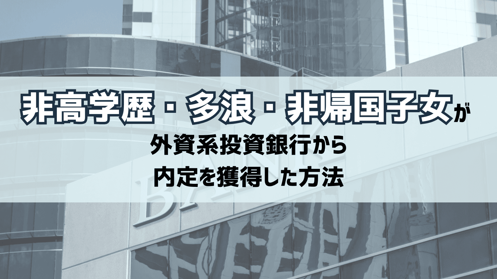 非高学歴・多浪・非帰国子女が外資系投資銀行から内定を獲得した方法