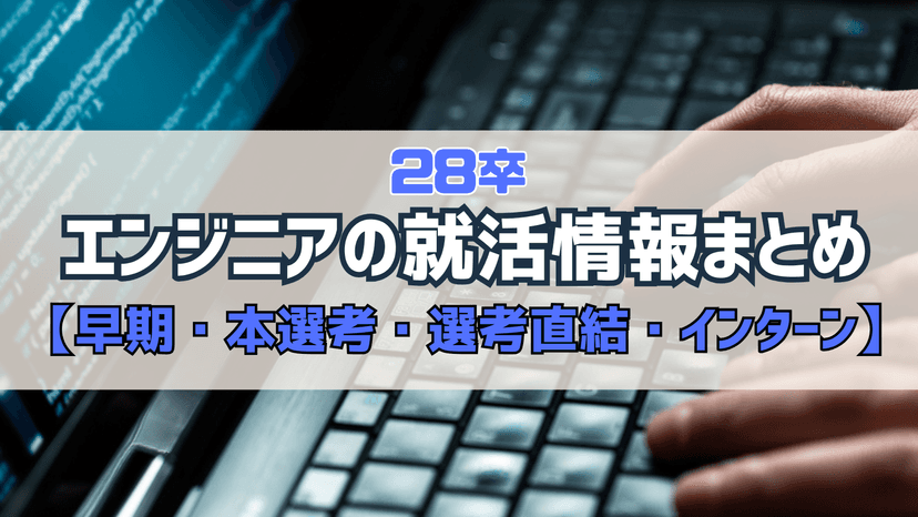 【インターン】28卒のエンジニア就活情報まとめ【早期・本選考・選考直結・サマーインターン】