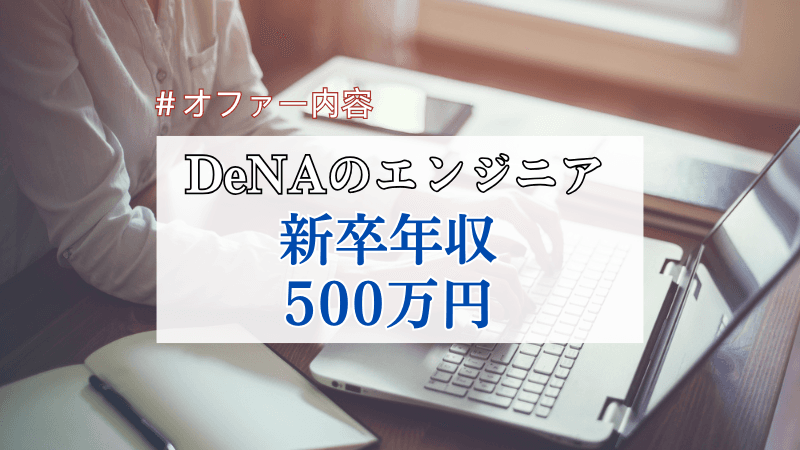 【25卒・学部卒】DeNA新卒エンジニアの年収・オファー内容|500万円【詳細な選考ステップも】
