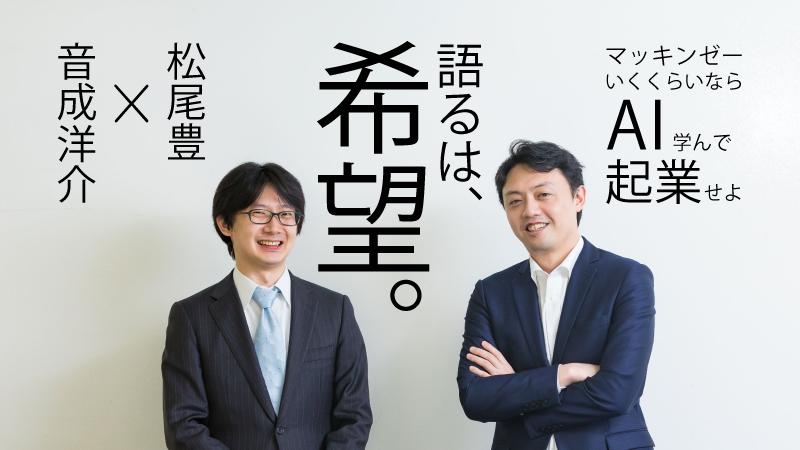 マッキンゼーいくくらいなら、AI学んで起業せよ~「外コン・外銀志望者もAI勉強すれば半年でトップレベルに」【東大・松尾豊氏×外資就活・音成 スペシャル対談(下)】