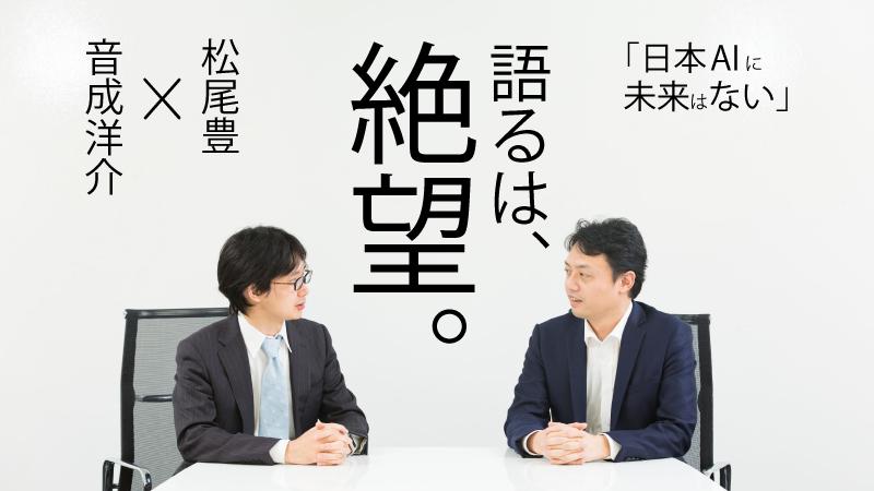 既得権者が甘い蜜を吸うだけの日本AIに未来はない~“資金の補給路なし” 負け戦と認識せよ【東大・松尾豊氏×外資就活・音成 スペシャル対談(上)】
