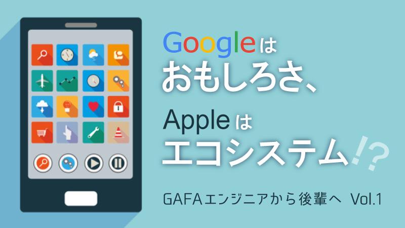 【GAFA現役ソフトウェアエンジニアから後輩たちへ Vol.1】Googleは“おもしろさ”で、Appleは“エコシステム”で決める?