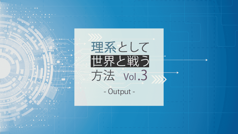理系として世界と戦う方法 Vol.3 - アウトプットのテクニック編
