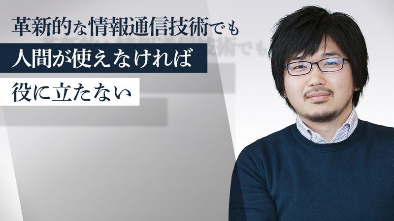 「革新的な情報通信技術でも、人間が使えなければ役に立たない」。ビジネスと研究を行き来する男のキャリア論