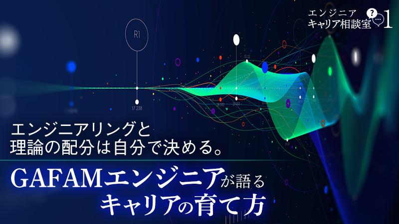 エンジニアリングと理論の配分は自分で決める。GAFAMエンジニアが語るキャリアの育て方――エンジニアキャリア相談室(1)