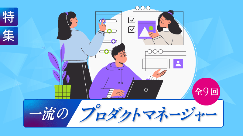 特集「一流のプロダクトマネージャー」(全9回)